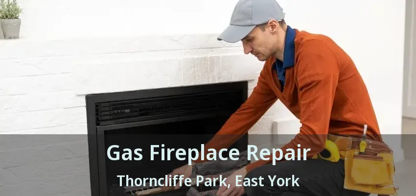 Gas Fireplace Repair Thorncliffe Park, East York - ON