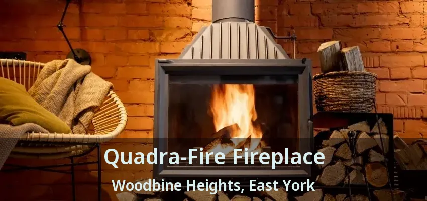 Quadra-Fire Fireplace Woodbine Heights, East York - ON