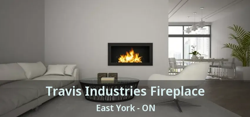 Travis Industries Fireplace East York - ON