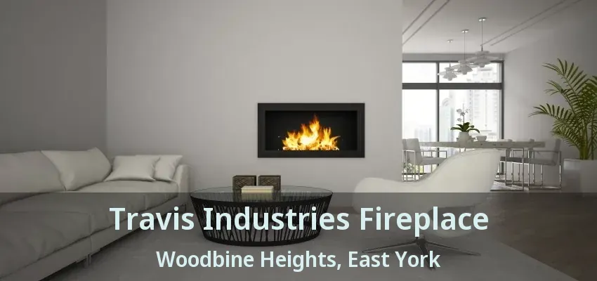 Travis Industries Fireplace Woodbine Heights, East York - ON